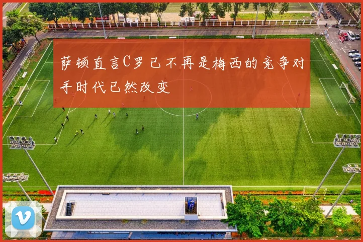 萨顿直言C罗已不再是梅西的竞争对手时代已然改变