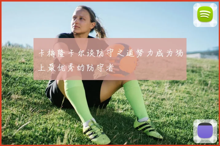 卡梅隆卡尔谈防守之道努力成为场上最优秀的防守者