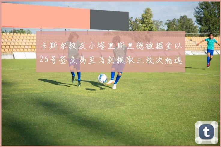 卡斯尔校友小塔里斯里德被掘金以26号签交易至马刺换取三枚次轮选秀权
