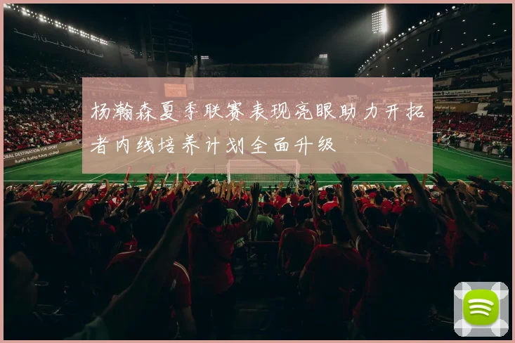 杨瀚森夏季联赛表现亮眼助力开拓者内线培养计划全面升级