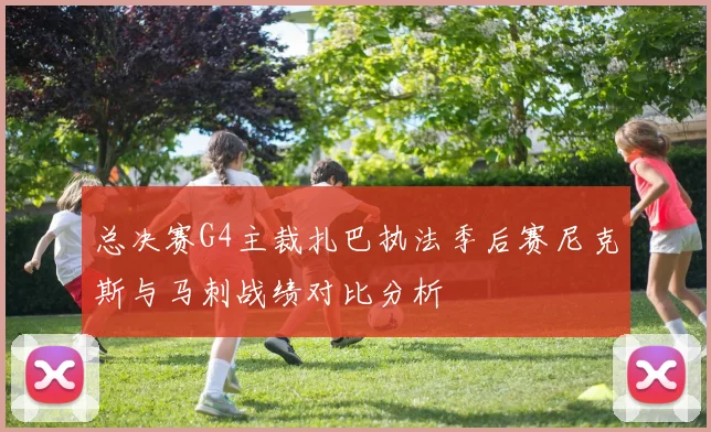 总决赛G4主裁扎巴执法季后赛尼克斯与马刺战绩对比分析