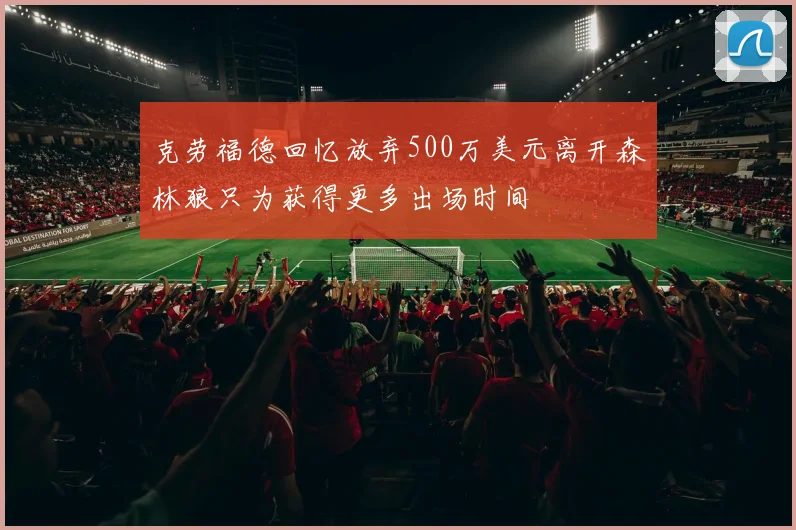 克劳福德回忆放弃500万美元离开森林狼只为获得更多出场时间