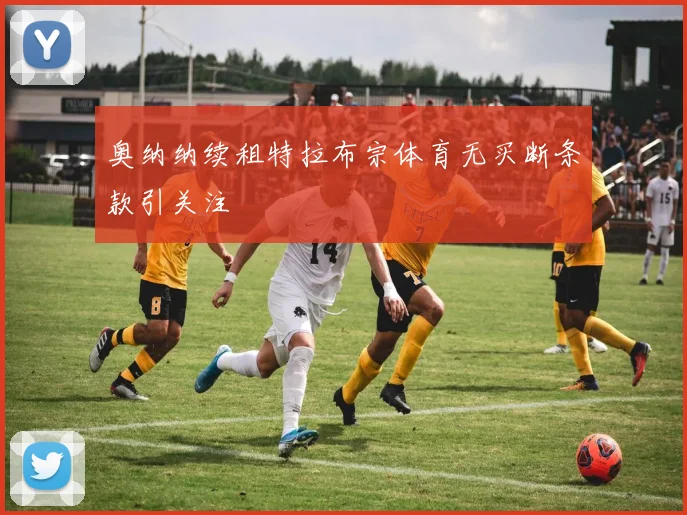奥纳纳续租特拉布宗体育无买断条款引关注