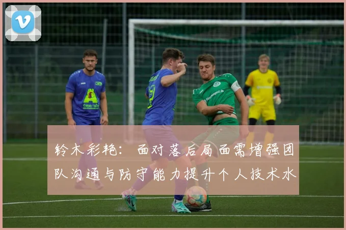 铃木彩艳：面对落后局面需增强团队沟通与防守能力提升个人技术水平