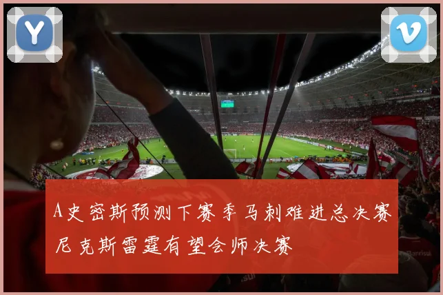 A史密斯预测下赛季马刺难进总决赛尼克斯雷霆有望会师决赛