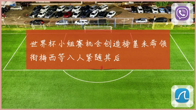 世界杯小组赛机会创造榜基米希领衔梅西等八人紧随其后